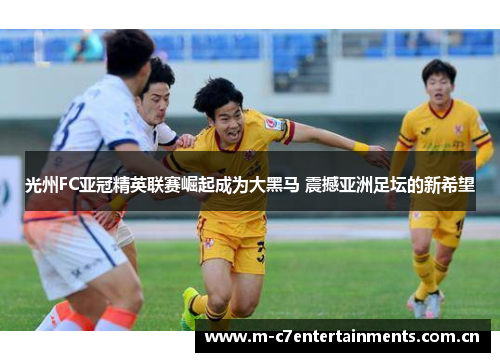 光州FC亚冠精英联赛崛起成为大黑马 震撼亚洲足坛的新希望