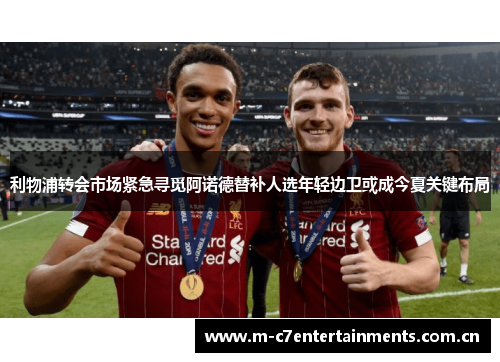 利物浦转会市场紧急寻觅阿诺德替补人选年轻边卫或成今夏关键布局