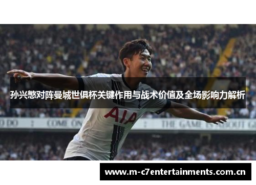 孙兴慜对阵曼城世俱杯关键作用与战术价值及全场影响力解析