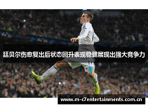 廷贝尔伤愈复出后状态回升表现稳健展现出强大竞争力